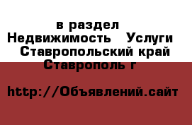 в раздел : Недвижимость » Услуги . Ставропольский край,Ставрополь г.